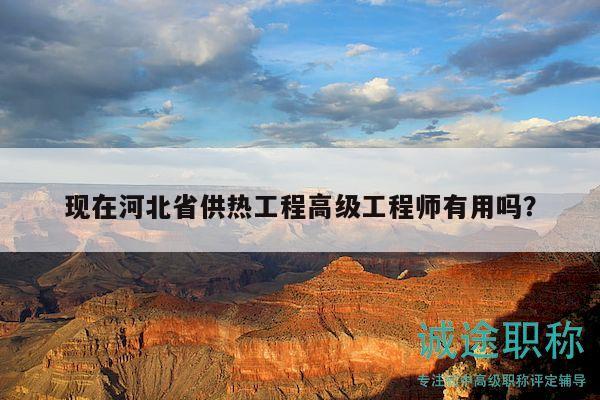 現(xiàn)在河北省供熱工程高級工程師有用嗎？