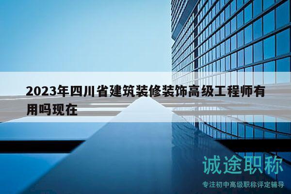 2023年四川省建筑裝修裝飾高級工程師有用嗎現(xiàn)在