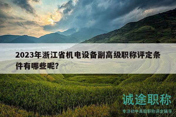 2023年浙江省機(jī)電設(shè)備副高級職稱評定條件有哪些呢？