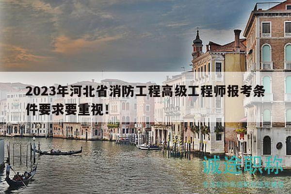 2023年河北省消防工程高級工程師報考條件要求要重視！