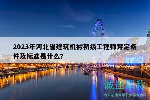 2023年河北省建筑機(jī)械初級(jí)工程師評(píng)定條件及標(biāo)準(zhǔn)是什么？