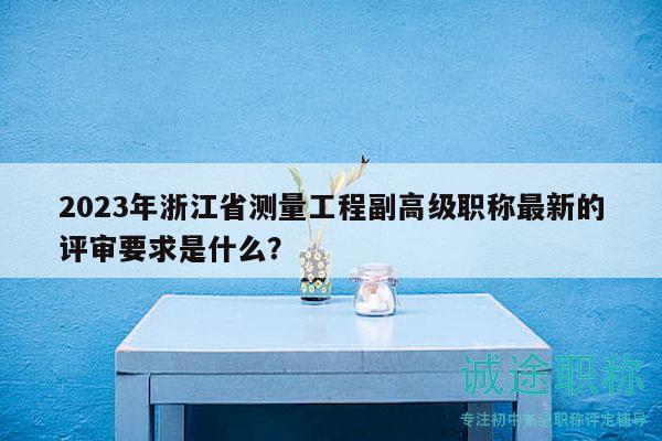 2023年浙江省測量工程副高級職稱最新的評審要求是什么？