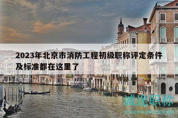 2023年北京市消防工程初級職稱評定條件及標(biāo)準(zhǔn)都在這里了