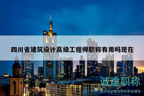 四川省建筑設(shè)計(jì)高級(jí)工程師職稱有用嗎現(xiàn)在