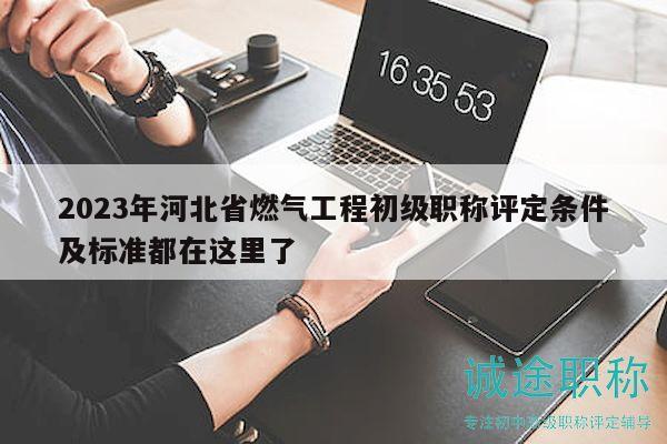 2023年河北省燃?xì)夤こ坛跫?jí)職稱評(píng)定條件及標(biāo)準(zhǔn)都在這里了