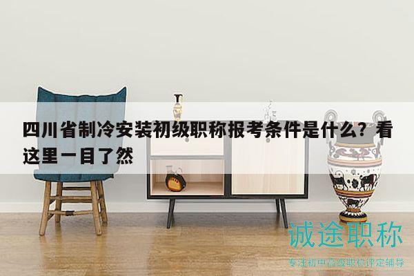 四川省制冷安裝初級(jí)職稱報(bào)考條件是什么？看這里一目了然