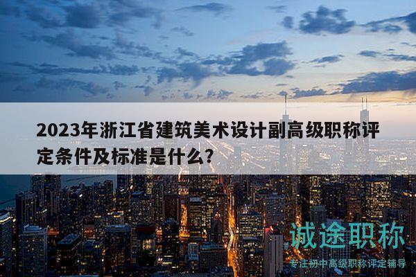 2023年浙江省建筑美術(shù)設(shè)計副高級職稱評定條件及標(biāo)準(zhǔn)是什么？