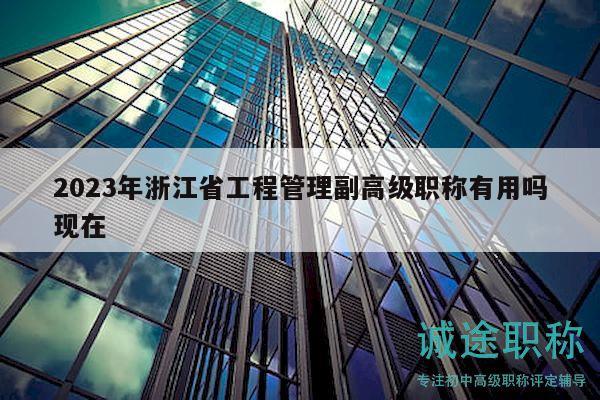 2023年浙江省工程管理副高級(jí)職稱有用嗎現(xiàn)在
