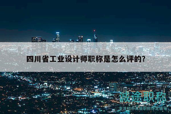 四川省工業(yè)設(shè)計(jì)師職稱是怎么評(píng)的？