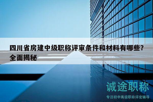 四川省房建中級職稱評審條件和材料有哪些？全面揭秘