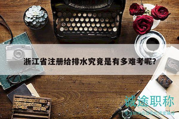 浙江省注冊給排水究竟是有多難考呢？