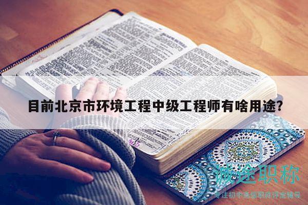 目前北京市環(huán)境工程中級工程師有啥用途？