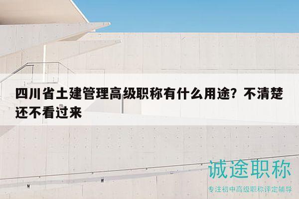 四川省土建管理高級職稱有什么用途？不清楚還不看過來