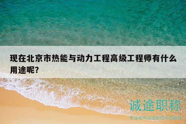 現(xiàn)在北京市熱能與動力工程高級工程師有什么用途呢？