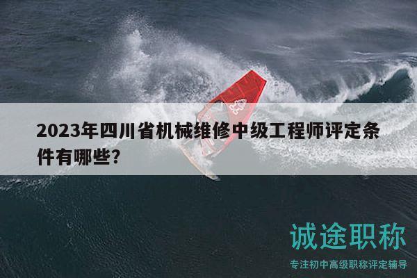 2023年四川省機械維修中級工程師評定條件有哪些？
