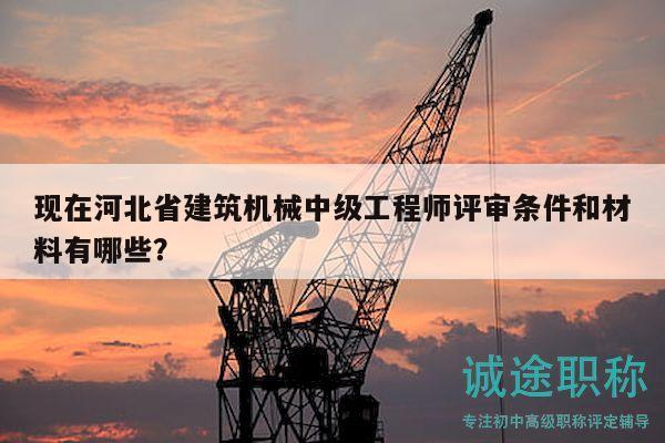 現(xiàn)在河北省建筑機(jī)械中級(jí)工程師評(píng)審條件和材料有哪些？