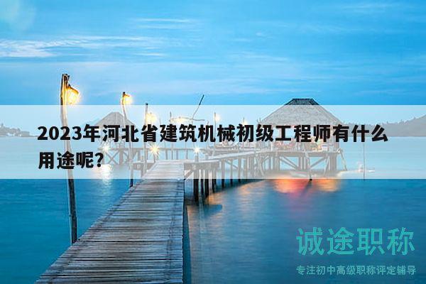 2023年河北省建筑機械初級工程師有什么用途呢？