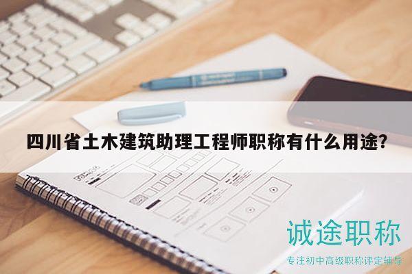 四川省土木建筑助理工程師職稱有什么用途？