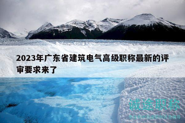 2023年廣東省建筑電氣高級(jí)職稱最新的評(píng)審要求來了