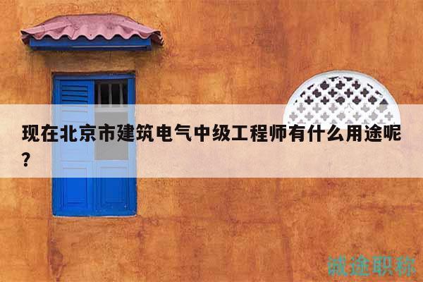 現(xiàn)在北京市建筑電氣中級(jí)工程師有什么用途呢？