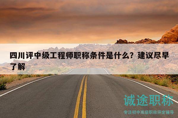 四川評中級工程師職稱條件是什么？建議盡早了解