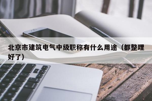 北京市建筑電氣中級職稱有什么用途（都整理好了）