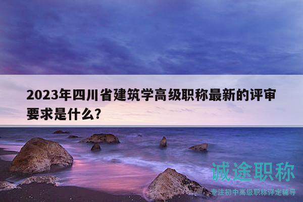 2023年四川省建筑學(xué)高級(jí)職稱(chēng)最新的評(píng)審要求是什么？