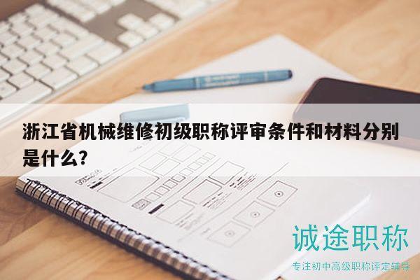 浙江省機械維修初級職稱評審條件和材料分別是什么？