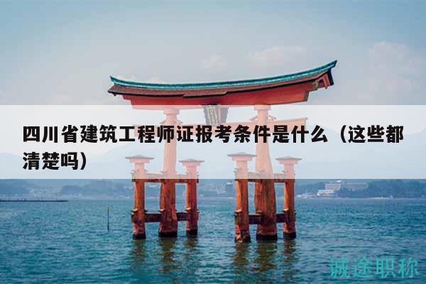 四川省建筑工程師證報考條件是什么（這些都清楚嗎）