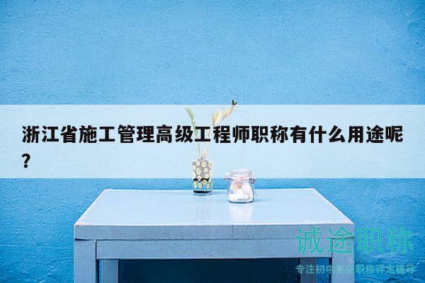 浙江省施工管理高級工程師職稱有什么用途呢？