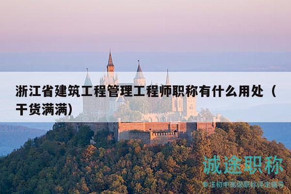 浙江省建筑工程管理工程師職稱有什么用處（干貨滿滿）