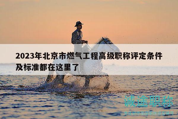 2023年北京市燃?xì)夤こ谈呒?jí)職稱評(píng)定條件及標(biāo)準(zhǔn)都在這里了