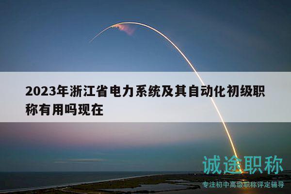 2023年浙江省電力系統(tǒng)及其自動化初級職稱有用嗎現(xiàn)在