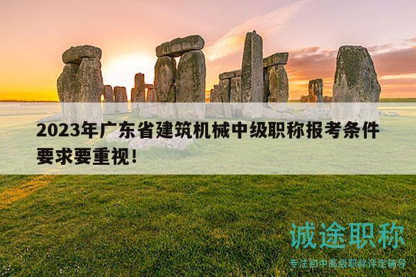 2023年廣東省建筑機(jī)械中級(jí)職稱報(bào)考條件要求要重視！