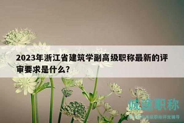 2023年浙江省建筑學副高級職稱最新的評審要求是什么？