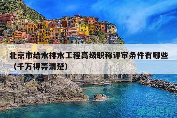 北京市給水排水工程高級(jí)職稱評(píng)審條件有哪些（千萬(wàn)得弄清楚）