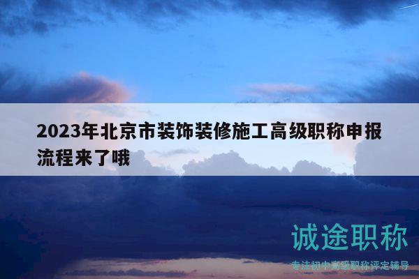 2023年北京市裝飾裝修施工高級職稱申報流程來了哦