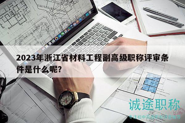 2023年浙江省材料工程副高級(jí)職稱評(píng)審條件是什么呢？