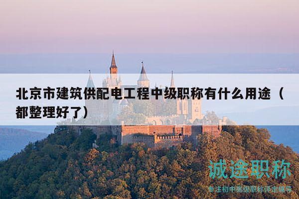 北京市建筑供配電工程中級(jí)職稱有什么用途（都整理好了）