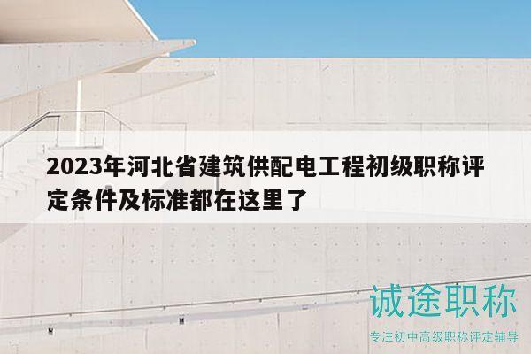 2023年河北省建筑供配電工程初級職稱評定條件及標(biāo)準(zhǔn)都在這里了