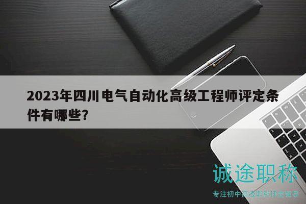 2023年四川電氣自動化高級工程師評定條件有哪些？