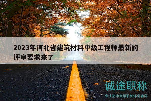 2023年河北省建筑材料中級工程師最新的評審要求來了
