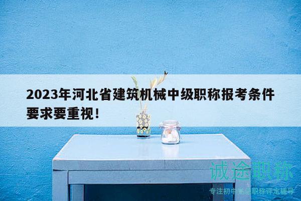 2023年河北省建筑機(jī)械中級職稱報(bào)考條件要求要重視！