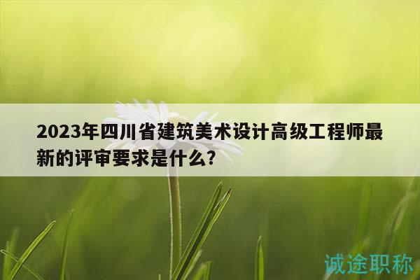 2023年四川省建筑美術(shù)設(shè)計(jì)高級(jí)工程師最新的評(píng)審要求是什么？