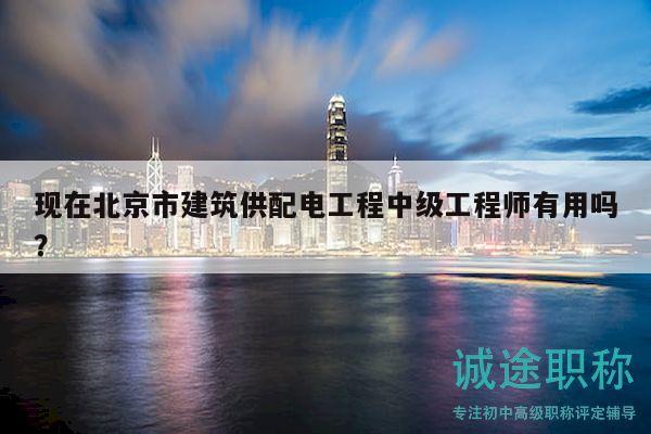 現(xiàn)在北京市建筑供配電工程中級(jí)工程師有用嗎？