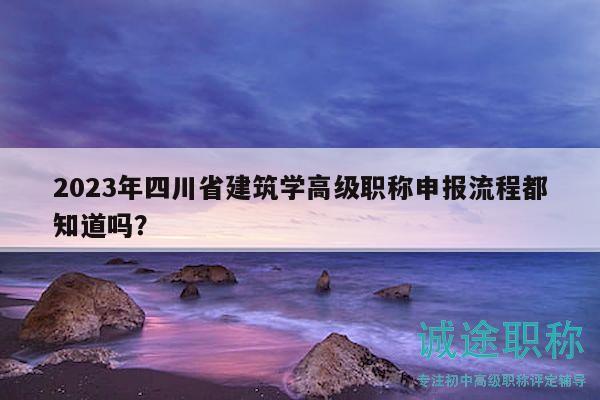 2023年四川省建筑學(xué)高級職稱申報流程都知道嗎？