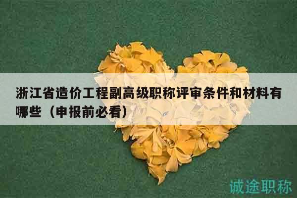 浙江省造價(jià)工程副高級(jí)職稱評(píng)審條件和材料有哪些（申報(bào)前必看）