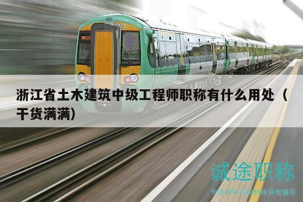 浙江省土木建筑中級工程師職稱有什么用處（干貨滿滿）