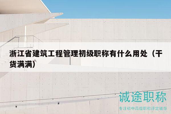 浙江省建筑工程管理初級(jí)職稱有什么用處（干貨滿滿）