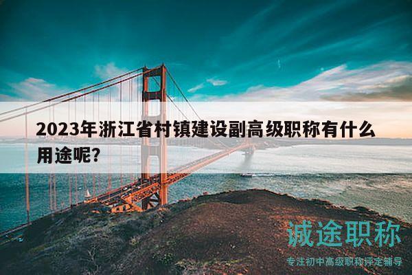 2023年浙江省村鎮(zhèn)建設(shè)副高級(jí)職稱有什么用途呢？